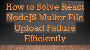 How to Solve React NodeJS Multer File Upload Failure Efficiently