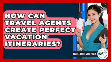 How Can Travel Agents Create Perfect Vacation Itineraries? - Travel Agents Playbook
