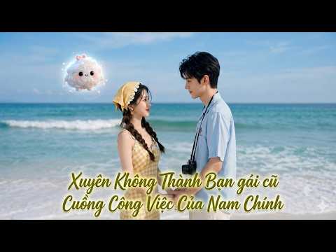 Xuyên Sách Thành Bạn Gái Cũ Nam Chính,Nàng Cá Mặn Trúng Số Độc Đắc Nhờ Giả Vờ Yêu