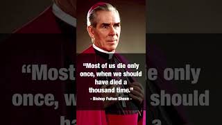 “Most of us die only once, when we should have died a thousand times." Bishop Fulton Sheen