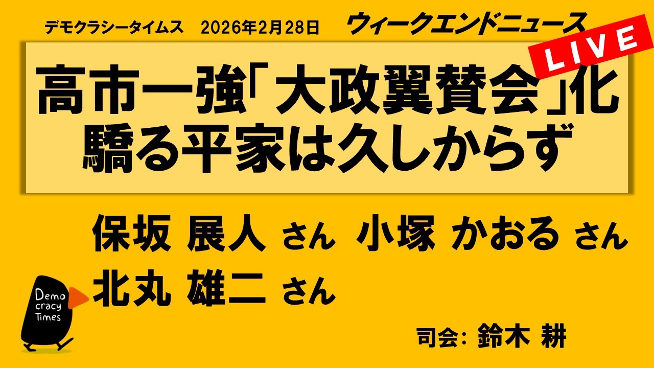 高市一強「大政翼賛会」化　驕る平家は久しからず （保坂 展人／小塚 かおる／北丸 雄二）　ウィークエンドニュース 20260228