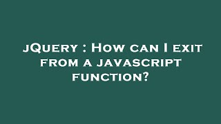 jQuery : How can I exit from a javascript function?