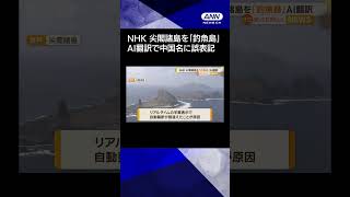 【ニュース】NHK　尖閣諸島を「釣魚島」とAI翻訳#shorts