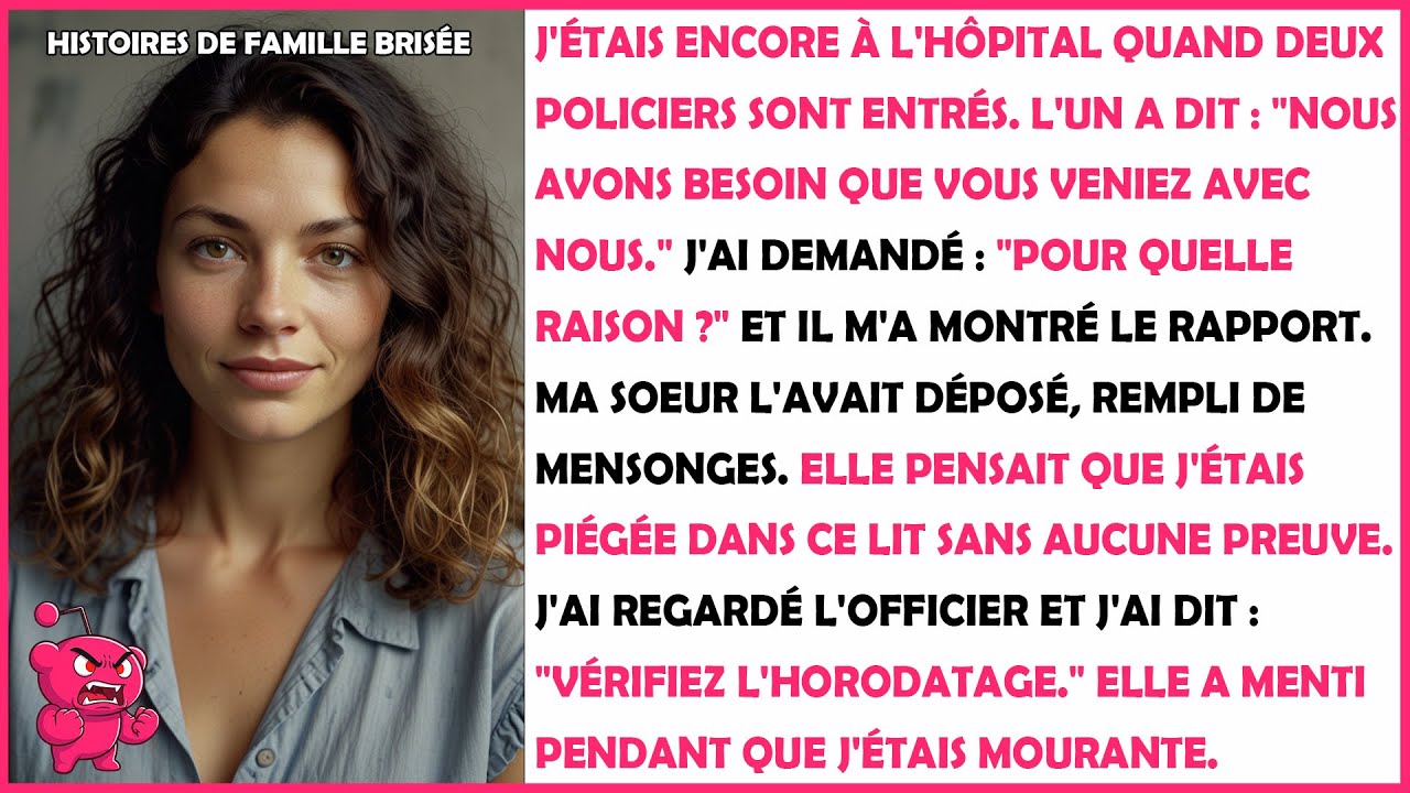 La police m'attendait à l'hôpital. Ma soeur m'a dénoncée avec des mensonges pendant que...