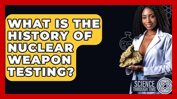 What Is The History Of Nuclear Weapon Testing? - Science Through Time