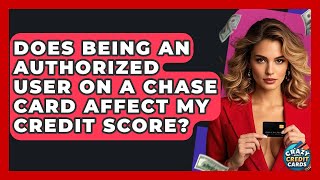 Does Being An Authorized User On A Chase Card Affect My Credit Score - Crazy About Credit Cards