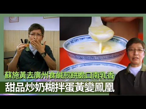 蘇施黃去廣州食鹹煎餅脆口南乳香｜阿蘇試鴨膶水餃用臘鴨膶帶出甘香｜甜品炒奶糊拌蛋黃變鳯凰｜蘇GOOD Sr 2 蘇施黃