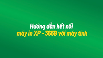 Hướng dẫn kết nối máy in XP-365B với máy tính