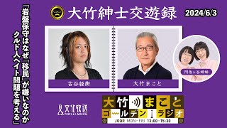 「岩盤保守はなぜ「移民」が嫌いなのか/クルド人ヘイト問題を考える」【古谷経衡】2024年6月3日（月）大竹まこと 古谷経衡　阿佐ヶ谷姉妹　砂山圭大郎【大竹紳士交遊録】【大竹まことゴールデンラジオ】