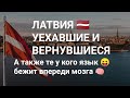 УЕХАВШИЕ ИЗ ЛАТВИИ и ВЕРНУВШИЕСЯ. ЛЮДИ У КОТОРЫХ ЯЗЫК ВПЕРЕДИ МОЗГА. НЕ ПОВТОРЯЙТЕ ИХ ОШИБОК