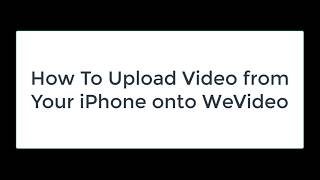 How To Upload Video from Your iPhone onto WeVideo
