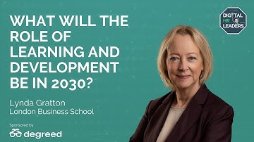 WHAT WILL THE ROLE OF LEARNING AND DEVELOPMENT BE IN 2030? Interview with Lynda Gratton