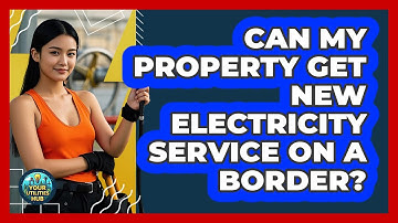 Can My Property Get New Electricity Service On A Border? - Your Utilities Hub