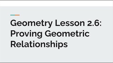 Geometry Lesson 2.6: Proving Geometric Relationships
