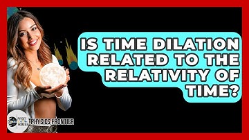 Is Time Dilation Related To The Relativity Of Time? - Physics Frontier