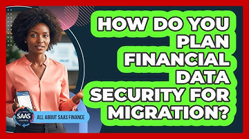 How Do You Plan Financial Data Security For Migration?