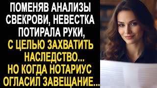 Поменяв анализы свекрови, довольная невестка потирала руки. Но когда нотариус огласил завещание...