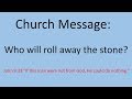 Message - Who will roll away the stone?