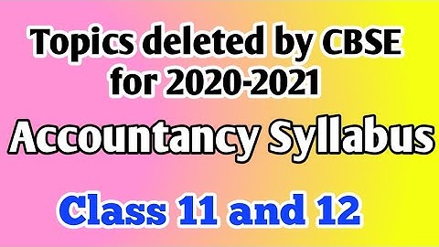 Topics deleted / Syllabus reduced  by CBSE 2020-21 of Accountancy for class XI and XII