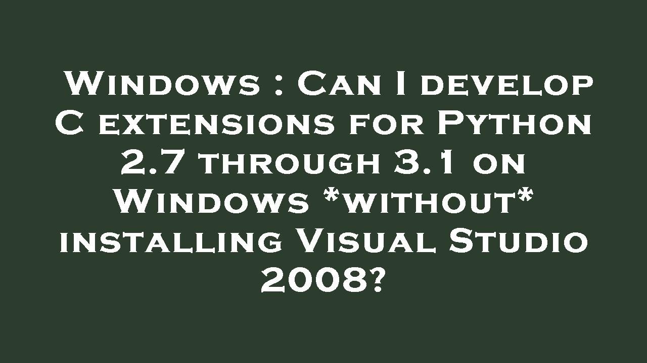 Windows : Can I develop C extensions for Python 2.7 through 3.1 on ...