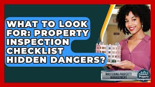 What To Look For: Property Inspection Checklist Hidden Dangers? - Mastering Property Management