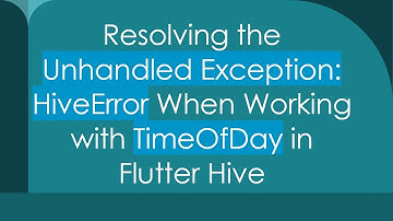 Resolving the Unhandled Exception: HiveError When Working with TimeOfDay in Flutter Hive
