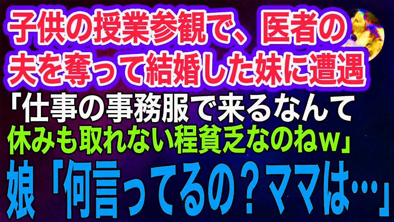 子供の授業参観で、医者の夫を奪って結婚した妹に遭遇「仕事の事務服で来るなんて休みも取れない程貧乏なのねｗ」すると娘「何言ってるの？ママは…」妹「えっ？」実はｗ【スカッとする話・年金シニア生活】