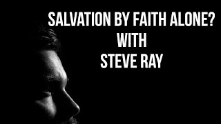 Salvation By Faith Alone?  With Steve Ray