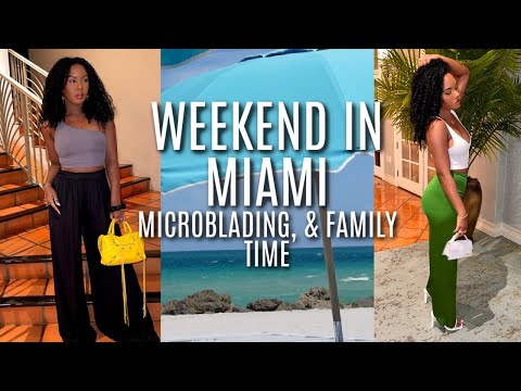 WEEKEND IN MIAMI, MICROBLADING, & FAMILY TIME