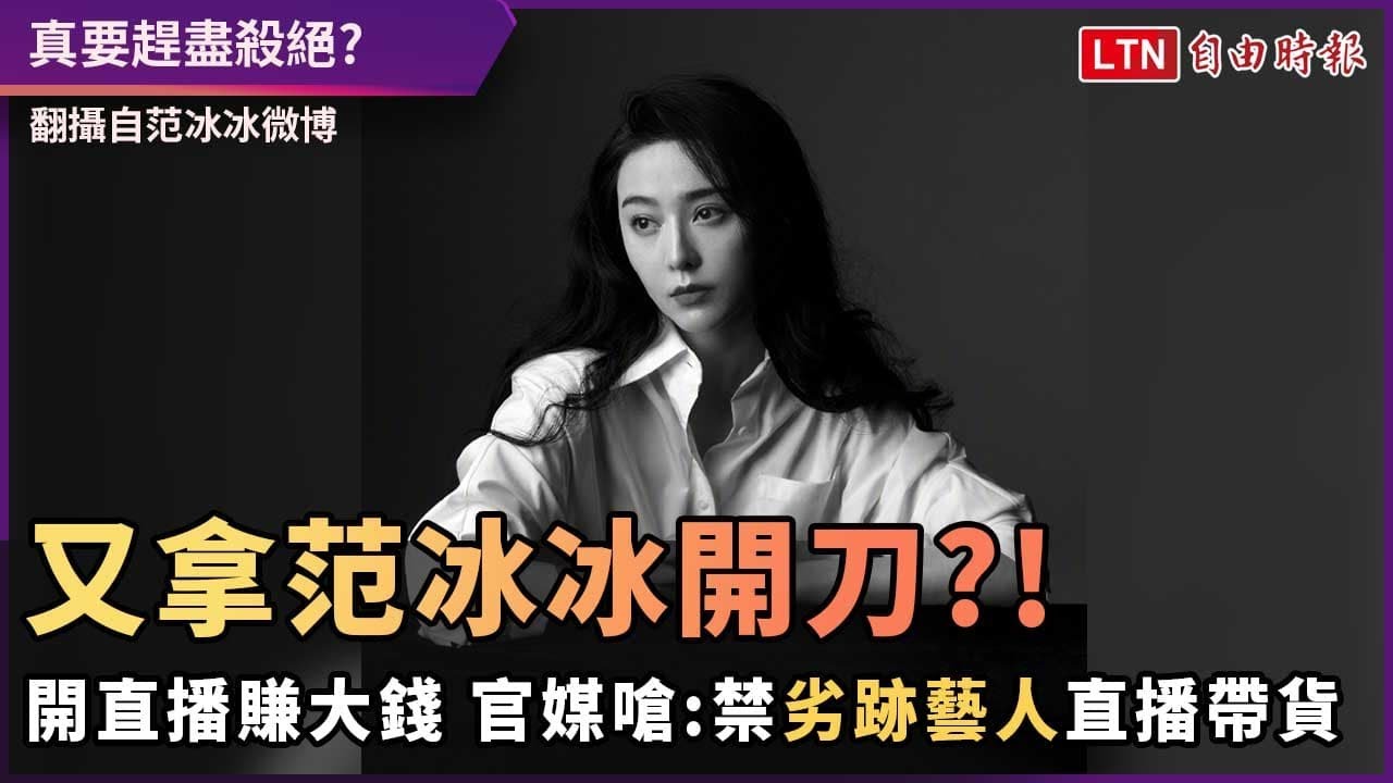 又拿范冰冰開刀?!開直播賺大錢 官媒嗆:禁劣跡藝人直播帶貨 又拿范冰冰開刀?!開直播賺大錢 官媒嗆:禁劣跡藝人直播帶貨