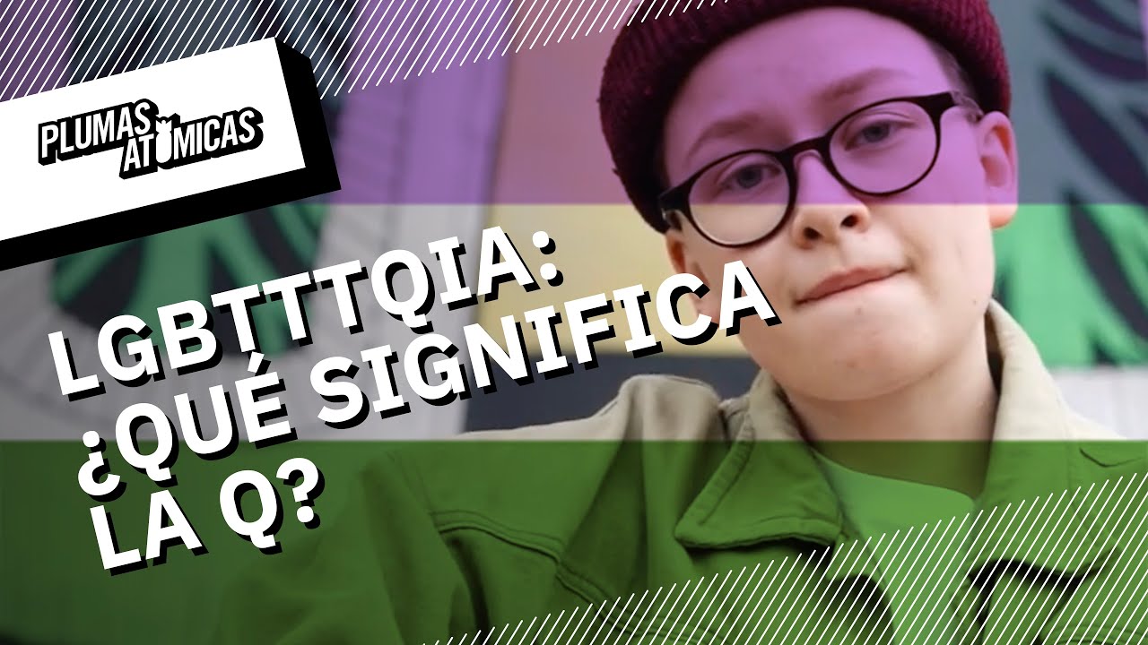 ¿Qué significa la Q en las siglas LGBTTTQIA? YouTube