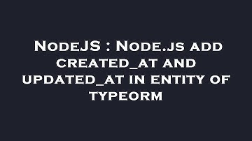 NodeJS : Node.js add created_at and updated_at in entity of typeorm