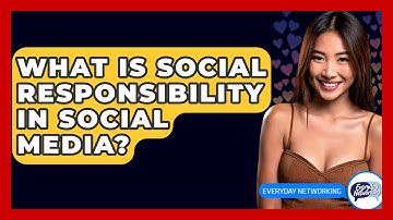 What Is Social Responsibility In Social Media? - Everyday-Networking