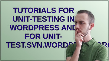 Wordpress: Tutorials for Unit-Testing in WordPress and for unit-test.svn.wordpress.org?