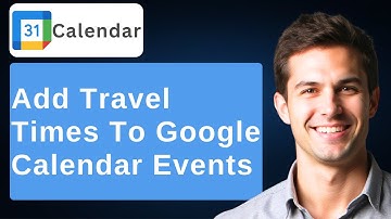 How To Add Travel Times To Your Google Calendar Events [2025 Guide]