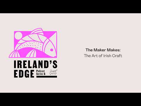 IRELAND'S EDGE: THE PODCAST | The Maker Makes: The Art of Irish Craft