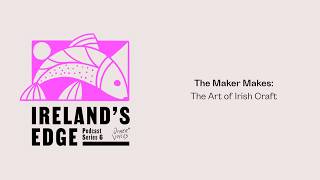IRELAND'S EDGE: THE PODCAST | The Maker Makes: The Art of Irish Craft