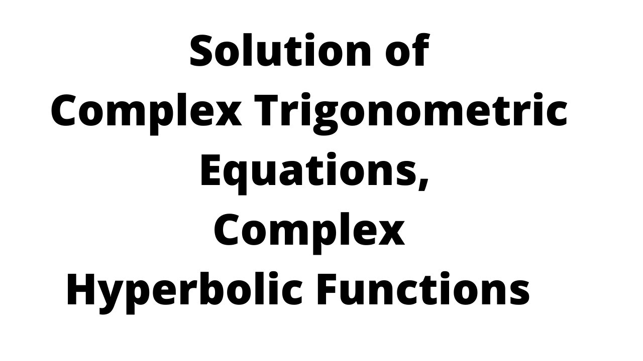 Solution of Complex Trigonometric Equations, and Complex Hyperbolic