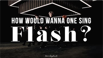 How Would WANNA ONE sing FLASH - X1?