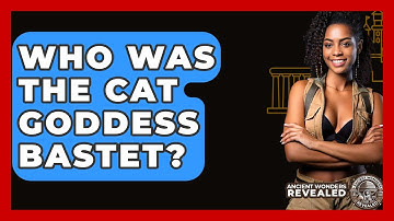 Who Was The Cat Goddess Bastet? - Ancient Wonders Revealed