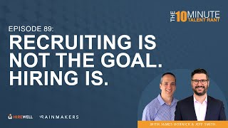 Recruiting Is Not The Goal. Hiring Is. - The 10 Minute Talent Rant [Ep 89]