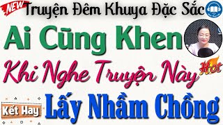 AI CŨNG KHEN Khi nghe truyện này: Lấy Nhầm Chồng Gia Trưởng - Nghe Đọc Truyện Đêm Khuya Ngủ Ngon