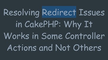 Resolving Redirect Issues in CakePHP: Why It Works in Some Controller Actions and Not Others