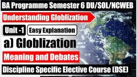 Globlization meaning and debates unit 1 understanding globlisation semester 6 BA program