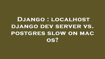 Django : localhost django dev server vs. postgres slow on mac os?