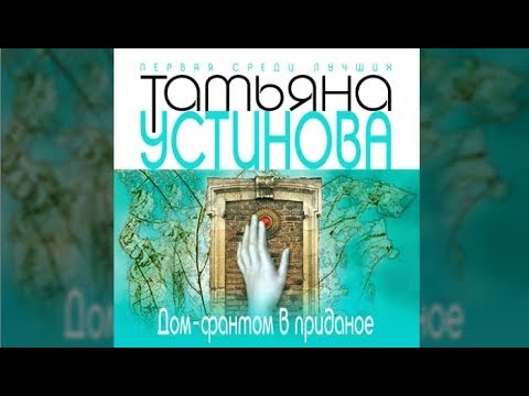 Дом - фантом в приданное | Татьяна Устинова (аудиокнига)