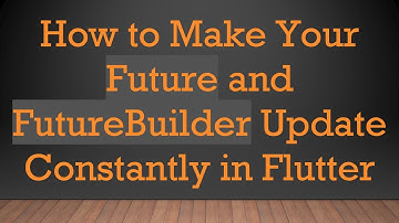 How to Make Your Future and FutureBuilder Update Constantly in Flutter
