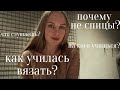 Q&A как я училась вязать? почему не вяжу спицами?