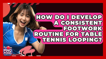 How Do I Develop A Consistent Footwork Routine For Table Tennis Looping? - Ping Pong Prodigy