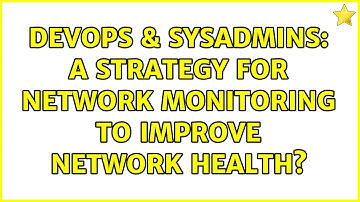 DevOps & SysAdmins: A strategy for network monitoring to improve network health? (3 Solutions!!)